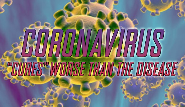Coronavirus The 'cures' Will Be Worse Than The Disease
