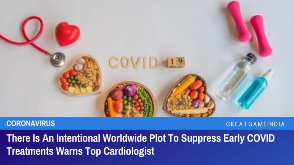 top cardiologist there is a worldwide plot to suppress early covid treatments